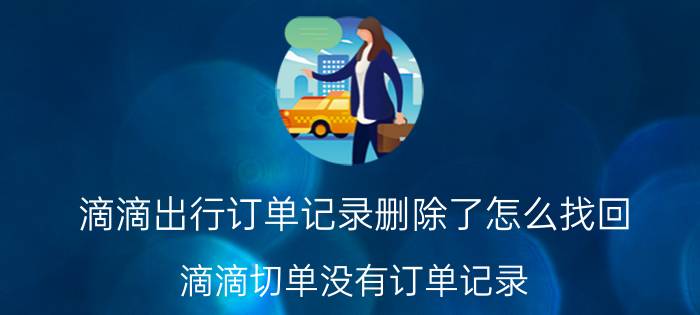 滴滴出行订单记录删除了怎么找回 滴滴切单没有订单记录？